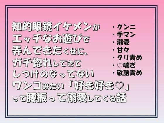 知的眼鏡イケメンがエッチなお遊びで弄んできたくせに,ガチ惚れしてきてしつけのなってないワンコみたいに「好き好き(はーと)」って腰振って溺愛してくる話 の公式サムネイル