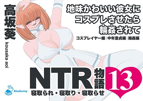 NTR物語（13）高坂葵｜地味かわいい彼女にコスプレさせたら輪●されて｜コスプレイヤー編・中年童貞編・輪●編 の公式サムネイル