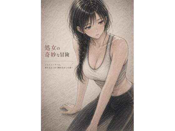 処女の奇妙な冒険 ―ジムトレーナーに、体を支えられて断れ なかった夜― [誰にも言えない部屋]