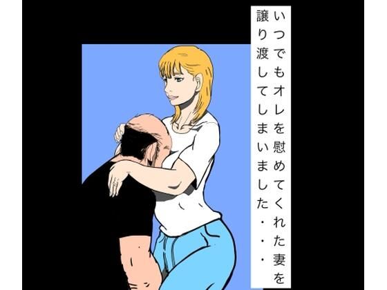 いつでもオレを慰めてくれた妻を譲り渡してしまいました… (dcomic)