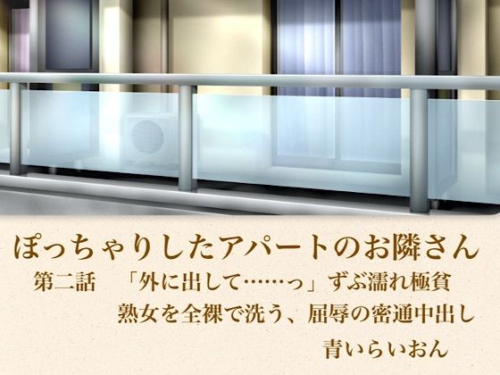 【官能小説】ぽっちゃりしたアパートのお隣さん 第二話 「外に出して……」ずぶ濡れ極貧熟女を全裸で洗う、屈辱の密通中出し (dcomic)