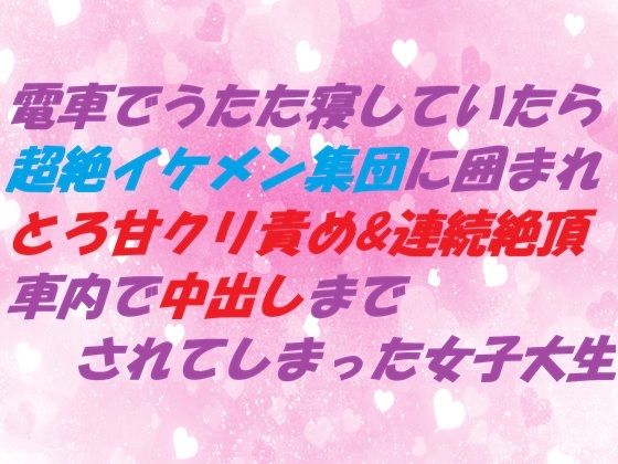 電車でうたた寝していたら超絶イケメン集団に囲まれ とろ甘クリ責め&連続絶頂 車内で中出しまでされてしまった女子大生 の公式サムネイル