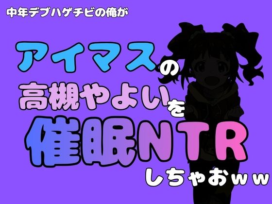 中年デブハゲチビの俺が『アイドルマスター』の 高槻やよいを催〇NTRしちゃおww [アポロン]