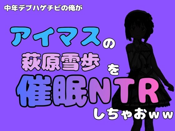 中年デブハゲチビの俺が『アイドルマスター』の 萩原雪歩を催〇NTRしちゃおww [アポロン]