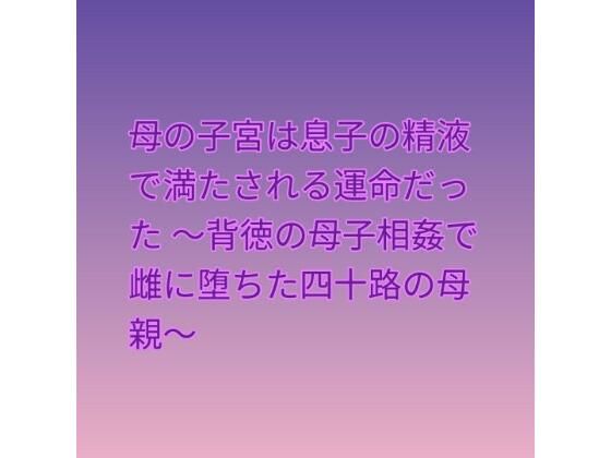 母の子宮は息子の精液で満たされる運命だった 〜背徳の母子相姦で雌に堕ちた四十路の母親〜の商品画像