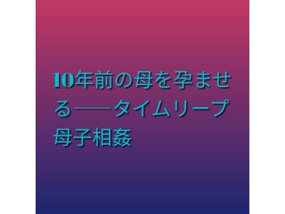 10年前の母を孕ませる――タイムリープ母子相姦の商品画像