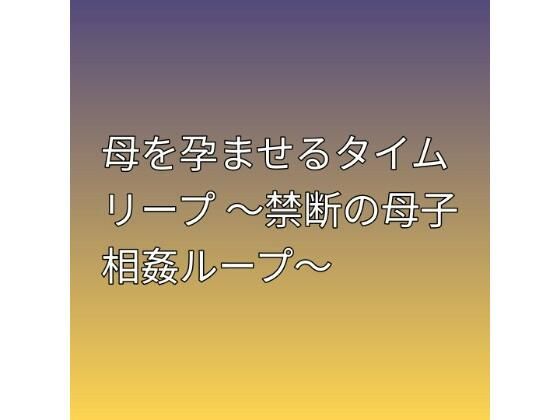 母を孕ませるタイムリープ 〜禁断の母子相姦ループ〜の商品画像