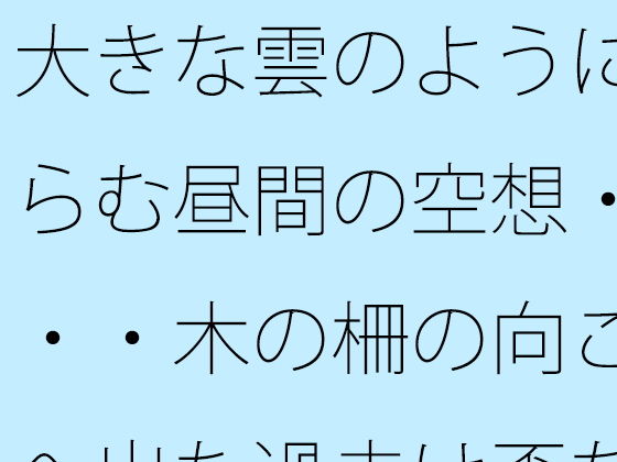 大きな雲のように膨らむ昼間の空想・・・・木の柵の向こうへ出た過去は歪な形に・・・カフェの午後を考える [サマールンルン]