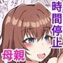 時間停止ママ 巨乳人妻母親のカラダでHなお勉強
