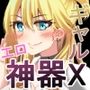 スケベな神器でハメまくり！！〜ギャル語り編〜