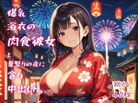 爆乳浴衣の肉食彼女と、夏祭りの夜に貪り中出しH。 [ねこねこパンチ2号店]