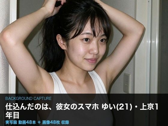 【実写級】彼女のスマホに仕込んだ ～上京したての女子大生ゆい(21)・カメラロール48本～ [クリペニ]