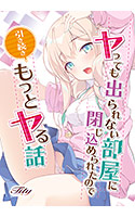 ヤっても出られない部屋に閉じ込められたので引き続きもっとヤる話