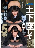 土下座して謝るOLに追い打ちFUCK5時間 [1:34x404p] 