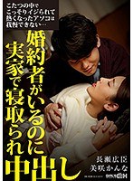 こたつの中でこっそりイジられて熱くなったアソコは我慢できない…婚約者がいるのに実家で寝取られ中出し