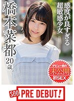 橋本菜都（20） 感度が良すぎる超敏感少女 デビュー前の未公開初SEX