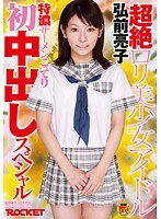 超絶ロリ美少女アイドル弘前亮子 特濃ザーメンこってり初中出しスペシャル