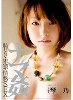 芸能人 琴乃 ナマ姦 恥じらい・卑猥・情熱SEX