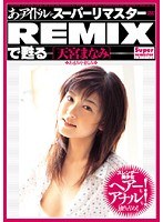 あのアイドルがスーパーリマスターREMIXで甦る ［天宮まなみ］