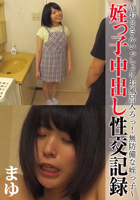 姪っ子中出し性交記録 ～おじさんいっしょにお風呂入ろっ！無防備な姪っ子～ まゆ