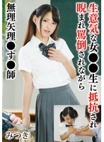 生意気な女●●生に抵抗され睨まれ罵倒されながら無理矢理●す●師 みつき