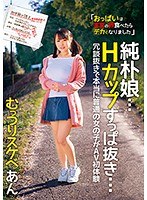 純朴娘…Hカップすっぱ抜き… 冗談抜きで本当に普通の女の子がAV初体験 むっつりスケベ 若本あん