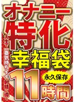 オナニー特化 幸福袋 人生で一番気持ちイイ射精に導く 11時間 永久保存