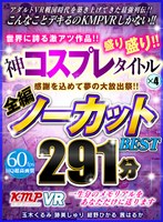 【VR】感謝を込めて夢の大放出祭！！世界に誇る激アツ作品！！神コスプレタイトル×4盛り盛り！！全編ノーカットBEST 291分