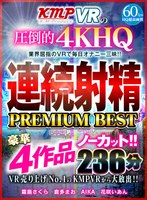 【VR】VR売り上げNo.1のKMPVRから大放出！！ノーカット豪華4作品 連続射精 PREMIUM BEST 236分