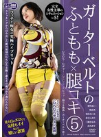 ガーターベルトのふともも×腿コキ 5 皆川るい 笹倉杏 黒宮えいみ 倉木しおり 三浦かなみ