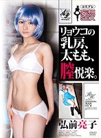 コスプレ妄想SEX リョウコの乳房、太もも、膣悦楽。 弘前亮子