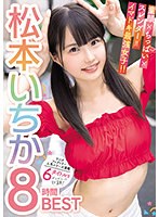 童顔×ちっぱい×スレンダー=イマドキ最強女子！！ 松本いちか8時間BEST 人気シリーズ満載6タイトルをギュギュっと収録！