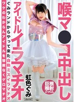 喉マ●コ中出し アイドルイラマチオ 虹色ぐみ サムネイル小