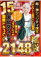 【秋のギフト】超☆神シコリティ保証【大ヒット人気タイトル厳選】美少女コスプレイヤーのガチ大乱交SEX調教ドキュメント15作品丸ごと完全収録2148分