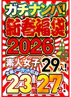 ガチナンパ！【新春福袋2026】 素人女子29人！全編ノーカット収録23時間27分！