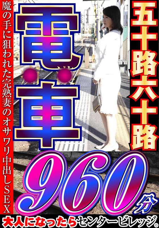 大人になったらセンタービレッジ。五十路六十路 電車 30作品16時間