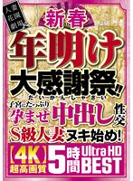 新春 年明け大感謝祭！！子宮にたっぷり孕ませ中出し性交S級人妻ヌキ始め！【4K】超高画質 5時間Ultra HD BEST