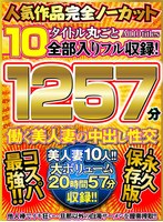 人気作品完全ノーカット10タイトル丸ごと全部入りフル収録！1257分 働く美人妻の中出し性交-永久保存版-