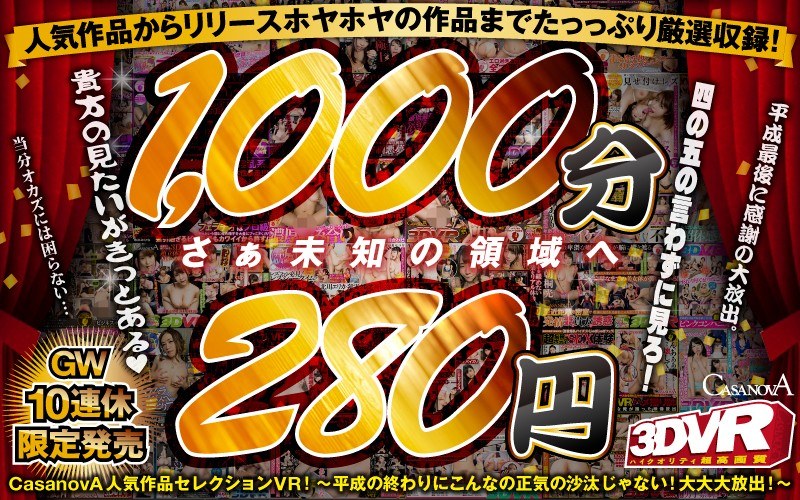 【VR】収録時間1000分！！CASANOVA人気作品セレクションVR！～平成の終わりにこんなの正気の沙汰じゃない！大大大放出！～