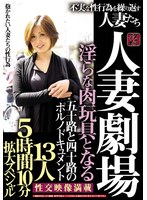 人妻劇場 淫らな肉玩具となる 五十路と四十路のポルノドキュメント 不実な性行為を繰り返す人妻たち 13人5時間10分拡大スペシャル