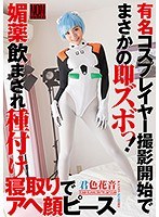 有名コスプレイヤー撮影開始でまさかの即ズボっ！ 媚薬飲まされ種付け寝取りでアヘ顔ピース 君色花音