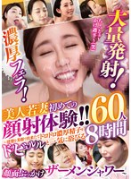 濃厚フェラ！大量発射！美人若妻 初めての顔射体験！！〜清楚な美顔で出来たてドロドロ濃厚精子をドッビュルルと一気に浴びる顔面ぶっかけザーメンシャワー〜60人8時間