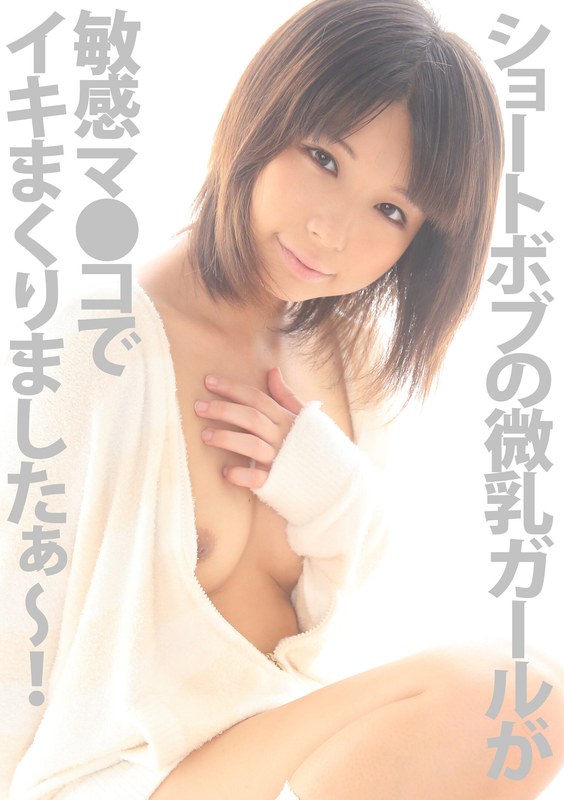 ショートボブの微乳ガールが敏感マ●コでイキまくりましたぁ～！！ 葵こはる