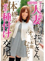 アイドル顔人妻に気に入られたおじさん、オスの本能むきだしで体格差ガチ種付け交尾！！ 葉月可恋
