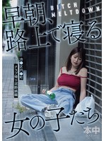 BITCH MELTDOWN 早朝、路上で寝る女の子たち 渋●区円●町クラブ帰り泥●娘編