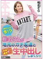 あの人は今！？椎名そらが地元のガチ友達と出会って速攻、生中出ししまくり！！