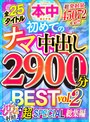 全25タイトル総発射量45072cc！！ 初めてのナマ中出し2900分BEST vol.2 どぴゅどぴゅ射精 超SPECIAL総集編