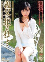 (juc00539)[JUC-539]義父に犯●れて… 美嫁いぢり 羽月希 ダウンロード