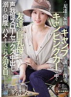友達の家族にキャンプに誘われた僕は、キャンピングカーの中で友達の巨乳母と声我慢スローセックス中出しに溺れて何度もハメまくった2泊3日。 椎名ゆな 出演:椎名ゆな ハイビジョン・独占配信 ★0