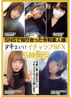 SNSで知り合った令和素人娘 ヌキまくり！イチャラブSEX 5時間 2